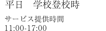 平日　学校登校時　サービス提供時間　11：00〜17：00